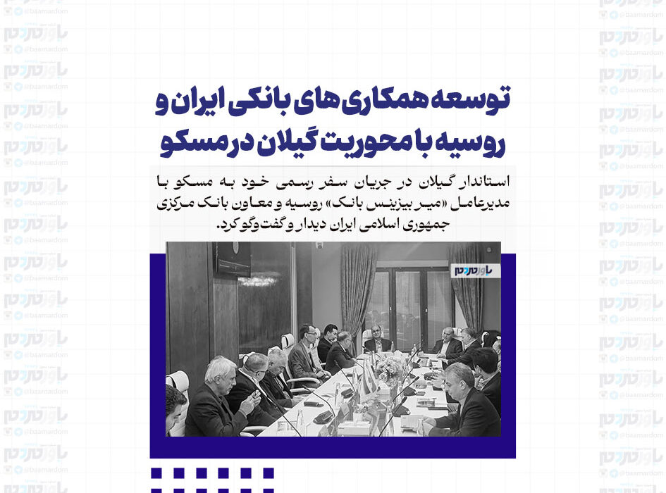 توسعه همکاری‌های بانکی ایران و روسیه با محوریت گیلان در مسکو